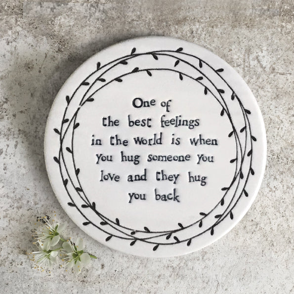 East of India round porcelain coaster. One of the best feelings in the world is when you hug someone you love and they hug you back.