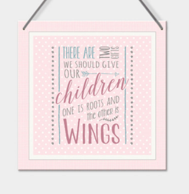 Hanging sign- There are two things we should give our children. One is roots the other is wings.